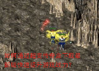 如何通过超变传奇盒下载最新版快速提升游戏战力? 如何通过超变传奇盒下载最新版快速提升游戏战力?