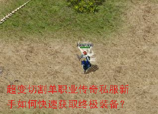 超变切割单职业传奇私服新手如何快速获取终极装备? 超变切割单职业传奇私服新手如何快速获取终极装备?