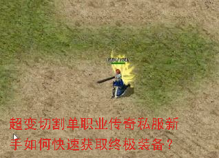 超变切割单职业传奇私服新手如何快速获取终极装备? 超变切割单职业传奇私服新手如何快速获取终极装备?