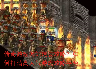 传奇游戏网站建设攻略?如何打造高人气游戏攻略平台 传奇游戏网站建设攻略?如何打造高人气游戏攻略平台