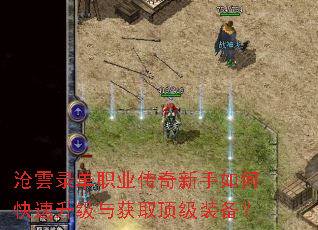 沧雲录单职业传奇新手如何快速升级与获取顶级装备? 沧雲录单职业传奇新手如何快速升级与获取顶级装备?