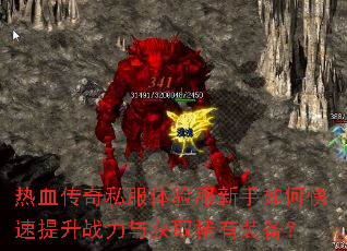 热血传奇私服体验服新手如何快速提升战力与获取稀有装备? 热血传奇私服体验服新手如何快速提升战力与获取稀有装备?