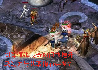 剑踪情缘传奇如何快速升级战力与获取稀有装备? 剑踪情缘传奇如何快速升级战力与获取稀有装备?