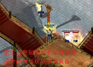 星王传奇私服新手如何快速提升战力与获取稀有装备? 星王传奇私服新手如何快速提升战力与获取稀有装备?