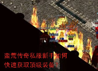 蛮荒传奇私服新手如何快速获取顶级装备? 蛮荒传奇私服新手如何快速获取顶级装备?