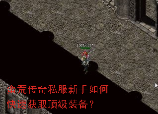 蛮荒传奇私服新手如何快速获取顶级装备? 蛮荒传奇私服新手如何快速获取顶级装备?