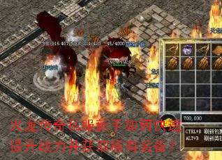 火龙传奇私服新手如何快速提升战力并获取稀有装备? 火龙传奇私服新手如何快速提升战力并获取稀有装备?
