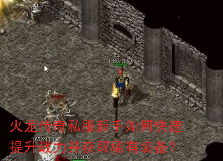 火龙传奇私服新手如何快速提升战力并获取稀有装备? 火龙传奇私服新手如何快速提升战力并获取稀有装备?