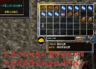 新开传奇私服sf发布网中如何快速获取稀有装备与提升战力? 新开传奇私服sf发布网中如何快速获取稀有装备与提升战力?