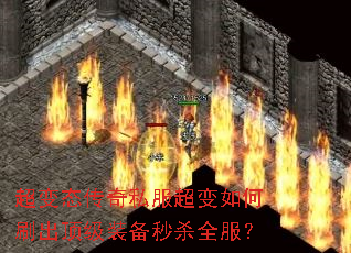 超变态传奇私服超变如何刷出顶级装备秒杀全服? 超变态传奇私服超变如何刷出顶级装备秒杀全服?