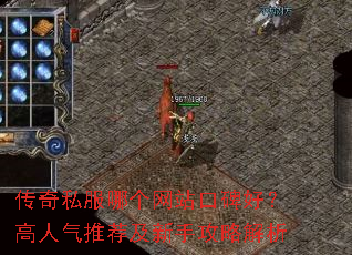 传奇私服哪个网站口碑好?高人气推荐及新手攻略解析 传奇私服哪个网站口碑好?高人气推荐及新手攻略解析
