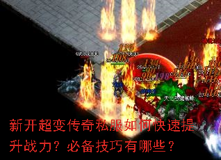 新开超变传奇私服如何快速提升战力?必备技巧有哪些? 新开超变传奇私服如何快速提升战力?必备技巧有哪些?