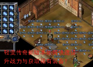 轻变传奇新版本如何快速提升战力与获取稀有装备? 轻变传奇新版本如何快速提升战力与获取稀有装备?