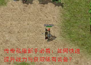 传奇私服新手必看:如何快速提升战力与获取稀有装备? 传奇私服新手必看:如何快速提升战力与获取稀有装备?