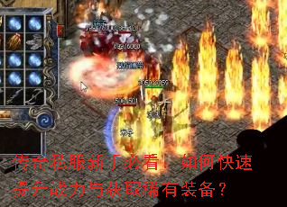 传奇私服新手必看:如何快速提升战力与获取稀有装备? 传奇私服新手必看:如何快速提升战力与获取稀有装备?