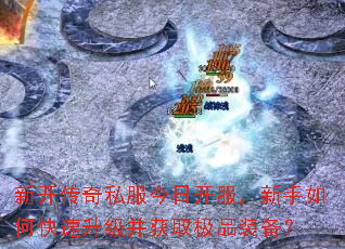 新开传奇私服今日开服,新手如何快速升级并获取极品装备? 新开传奇私服今日开服,新手如何快速升级并获取极品装备?