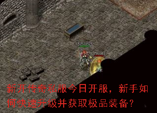 新开传奇私服今日开服,新手如何快速升级并获取极品装备? 新开传奇私服今日开服,新手如何快速升级并获取极品装备?