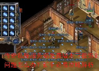 传奇私服服务端免费版本下载遇到问题怎么办?新手必看攻略解析 传奇私服服务端免费版本下载遇到问题怎么办?新手必看攻略解析