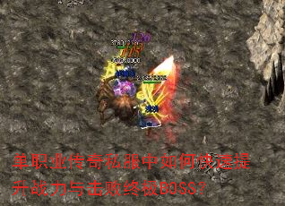 单职业传奇私服中如何快速提升战力与击败终极BOSS? 单职业传奇私服中如何快速提升战力与击败终极BOSS?