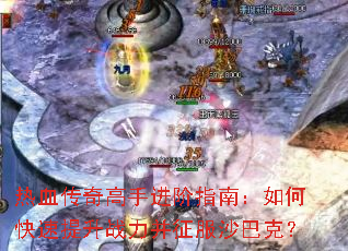 热血传奇高手进阶指南:如何快速提升战力并征服沙巴克? 热血传奇高手进阶指南:如何快速提升战力并征服沙巴克?