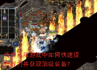 传奇私服游戏中如何快速提升战力并获取顶级装备? 传奇私服游戏中如何快速提升战力并获取顶级装备?