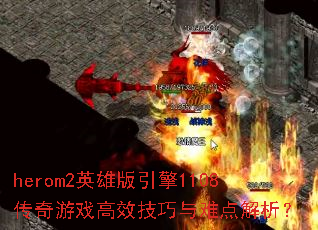 herom2英雄版引擎1108传奇游戏高效技巧与难点解析? herom2英雄版引擎1108传奇游戏高效技巧与难点解析?