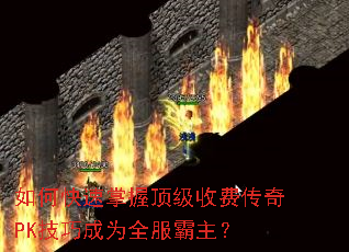 如何快速掌握顶级收费传奇PK技巧成为全服霸主? 如何快速掌握顶级收费传奇PK技巧成为全服霸主?