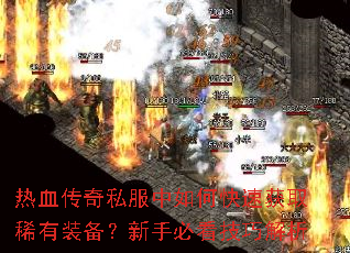热血传奇私服中如何快速获取稀有装备?新手必看技巧解析 热血传奇私服中如何快速获取稀有装备?新手必看技巧解析