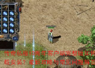 传奇私服10周年客户端完整版如何下载安装?最新攻略与常见问题解答汇总 传奇私服10周年客户端完整版如何下载安装?最新攻略与常见问题解答汇总