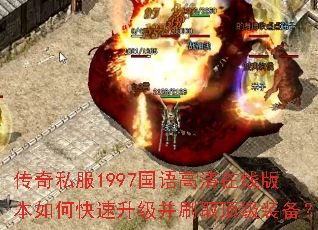 传奇私服1997国语高清在线版本如何快速升级并刷取顶级装备? 传奇私服1997国语高清在线版本如何快速升级并刷取顶级装备?