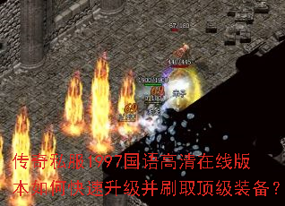 传奇私服1997国语高清在线版本如何快速升级并刷取顶级装备? 传奇私服1997国语高清在线版本如何快速升级并刷取顶级装备?