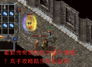 最新传奇游戏战力提升难题?高手攻略助你轻松破局 最新传奇游戏战力提升难题?高手攻略助你轻松破局