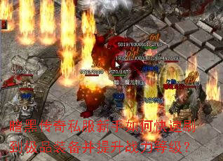 暗黑传奇私服新手如何快速刷到极品装备并提升战力等级? 暗黑传奇私服新手如何快速刷到极品装备并提升战力等级?