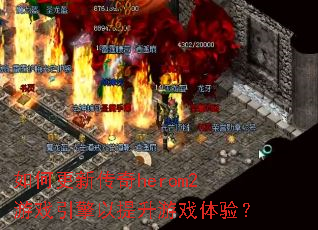 如何更新传奇herom2游戏引擎以提升游戏体验? 如何更新传奇herom2游戏引擎以提升游戏体验?