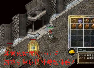 如何更新传奇herom2游戏引擎以提升游戏体验? 如何更新传奇herom2游戏引擎以提升游戏体验?