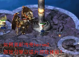 如何更新传奇herom2游戏引擎以提升游戏体验? 如何更新传奇herom2游戏引擎以提升游戏体验?