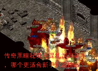 传奇黑暗秘境与混乱深渊副本,哪个更适合新手玩家挑战? 传奇黑暗秘境与混乱深渊副本,哪个更适合新手玩家挑战?