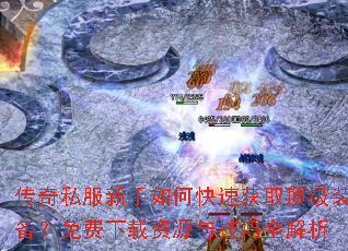 传奇私服新手如何快速获取顶级装备?免费下载资源与技巧全解析 传奇私服新手如何快速获取顶级装备?免费下载资源与技巧全解析