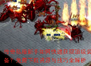 传奇私服新手如何快速获取顶级装备?免费下载资源与技巧全解析 传奇私服新手如何快速获取顶级装备?免费下载资源与技巧全解析