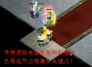 传奇游戏合击发布网新服角色等级节点有哪些关键点? 传奇游戏合击发布网新服角色等级节点有哪些关键点?