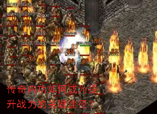 传奇内功如何成为提升战力的关键途径? 传奇内功如何成为提升战力的关键途径?