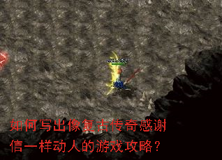 如何写出像复古传奇感谢信一样动人的游戏攻略? 如何写出像复古传奇感谢信一样动人的游戏攻略?