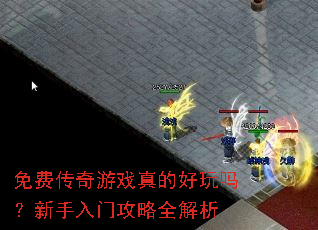 免费传奇游戏真的好玩吗?新手入门攻略全解析 免费传奇游戏真的好玩吗?新手入门攻略全解析