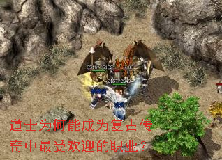 道士为何能成为复古传奇中最受欢迎的职业? 道士为何能成为复古传奇中最受欢迎的职业?