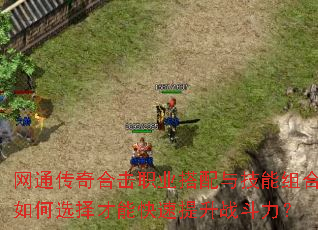网通传奇合击职业搭配与技能组合如何选择才能快速提升战斗力? 网通传奇合击职业搭配与技能组合如何选择才能快速提升战斗力?