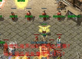 传奇私服黑铁矿石怎么采集?强化锻造装备有哪些技巧? 传奇私服黑铁矿石怎么采集?强化锻造装备有哪些技巧?