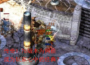 传奇1.76版本为何能成为玩家心中的经典? 传奇1.76版本为何能成为玩家心中的经典?