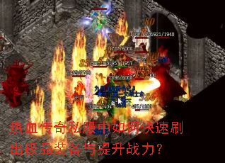 热血传奇私服中如何快速刷出极品装备与提升战力? 热血传奇私服中如何快速刷出极品装备与提升战力?