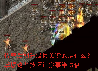 传奇后期升级最关键的是什么?掌握这些技巧让你事半功倍。 传奇后期升级最关键的是什么?掌握这些技巧让你事半功倍。