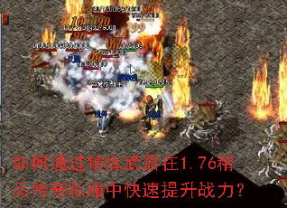 如何通过精炼武器在1.76精品传奇私服中快速提升战力? 如何通过精炼武器在1.76精品传奇私服中快速提升战力?